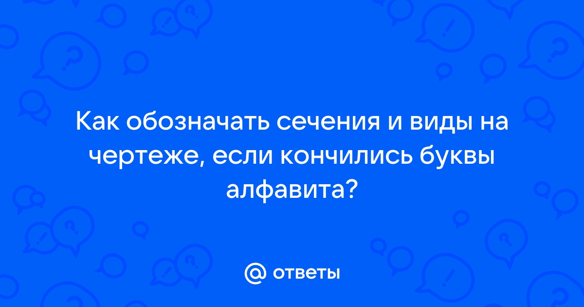 Какими буквами нельзя обозначать виды на чертежах