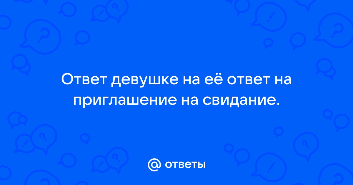 Куда бы ты хотела пойти на свидание? - важнее не куда. а с кем ;-)