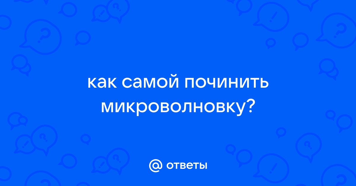 Способы отремонтировать микроволновую печь своими руками