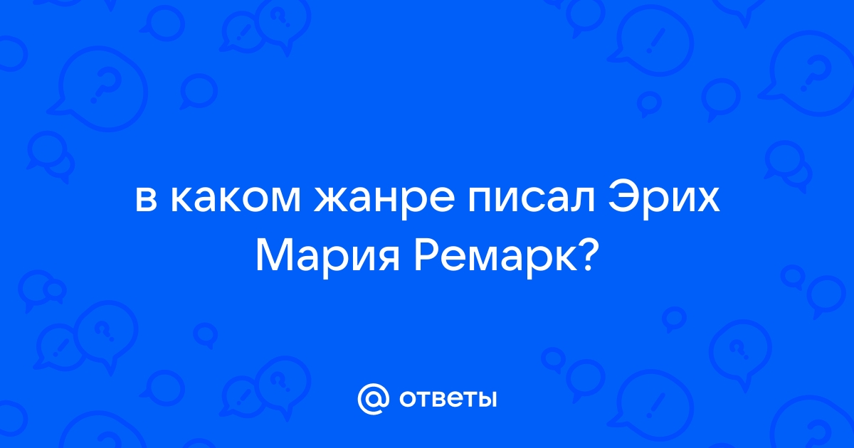 Ответы Mail.ru: в каком жанре писал Эрих Мария Ремарк?