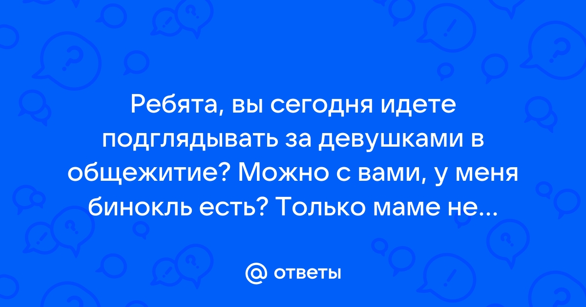 Ответы mf-lider-kazan.ru: А где можно по подглядывать за девушками?