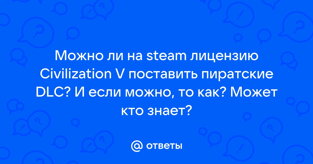 Как поставить пиратские dlc на лицензионную civilization 6