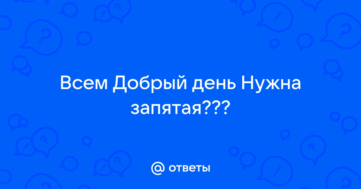 День как день запятая. Добрый день запятая. Всем добрый день нужна запятая.