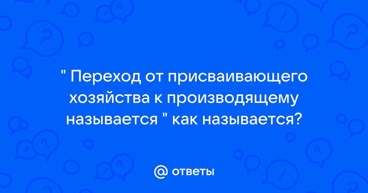 Что означает переход от присваивающего хозяйства к производящему