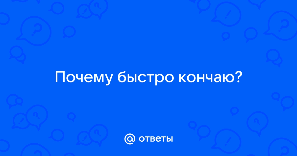 Мужчина быстро кончает — почему так происходит? — 2 ответов | форум Babyblog