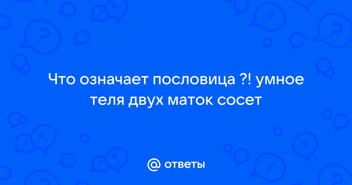 Пословица теленок двух маток. Ласковое теля двух маток. Умное теля двух маток. Ласковый теленок пословица. Умный теленок двух маток пословица.