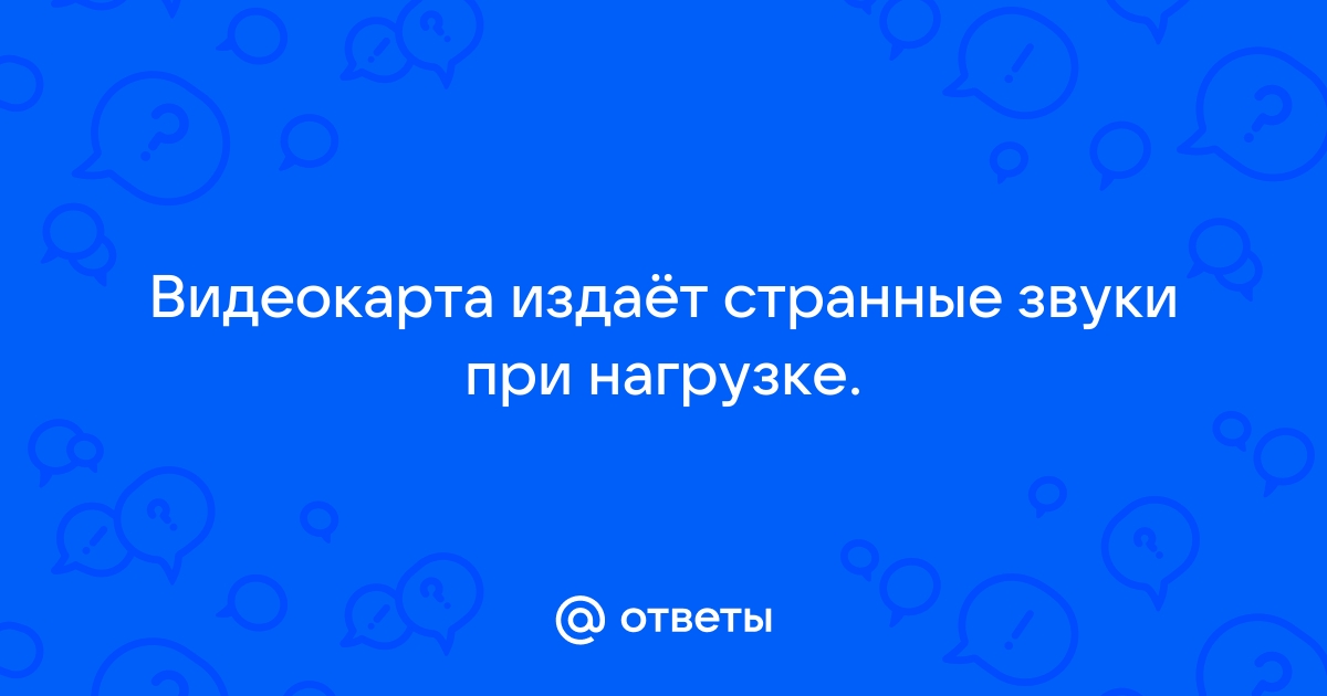 Видеокарта издает странные звуки