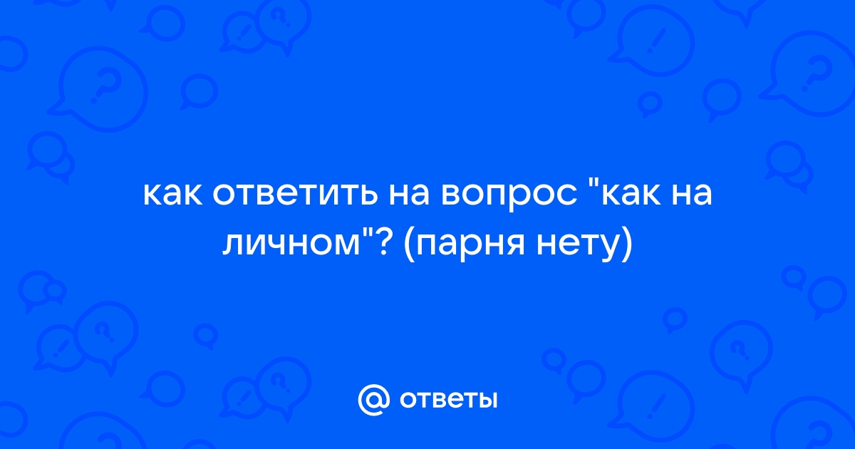 Как ответить на вопрос про наличие парня? ответов