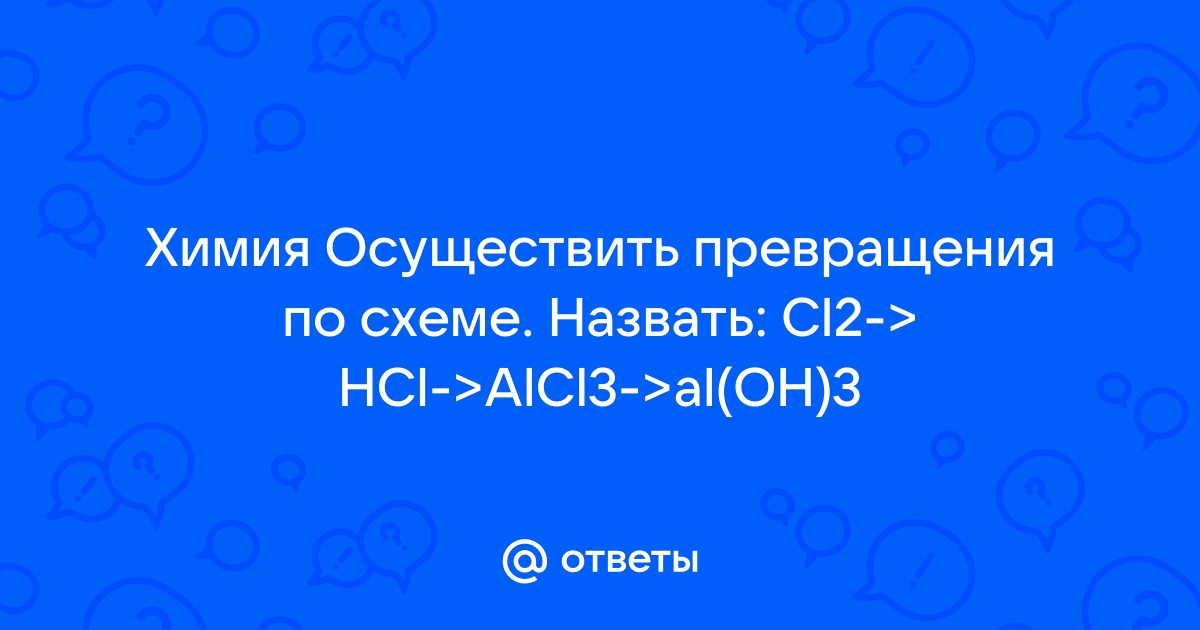 Осуществите превращение по схеме hcl cl2 alcl3