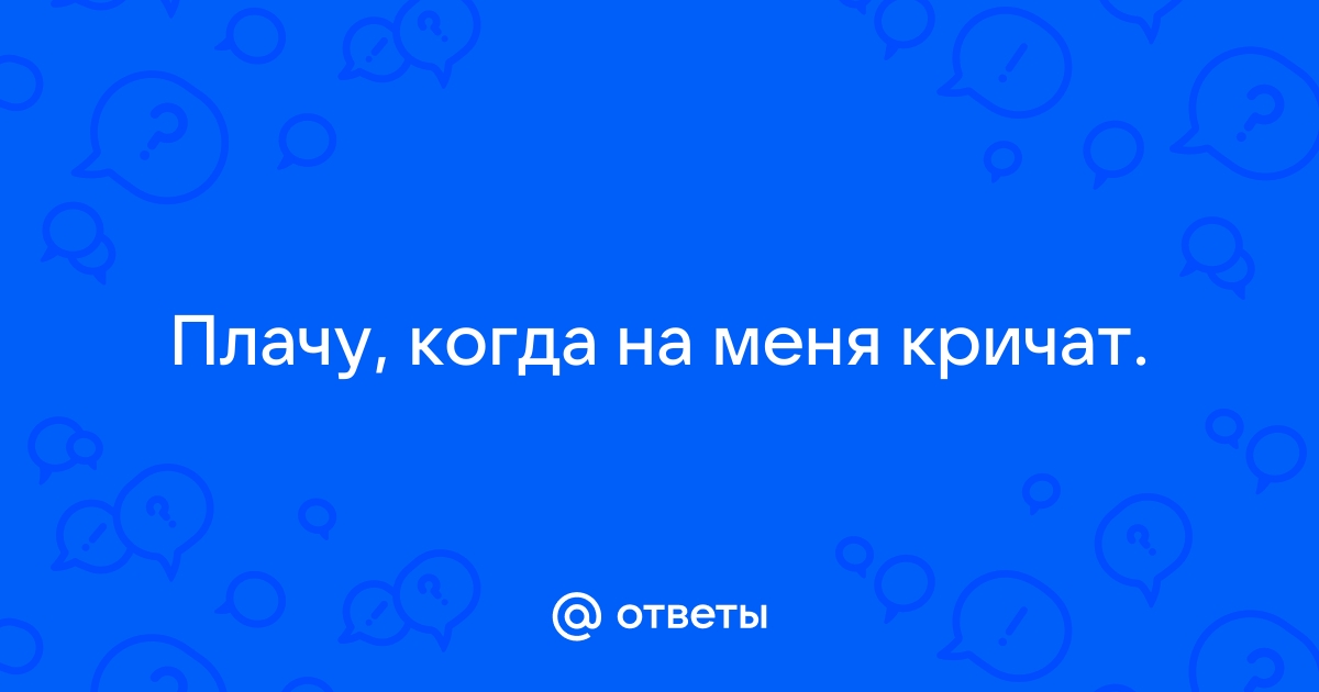 Как вести себя, если на тебя кричат — советы подросткам, их родителям и не только