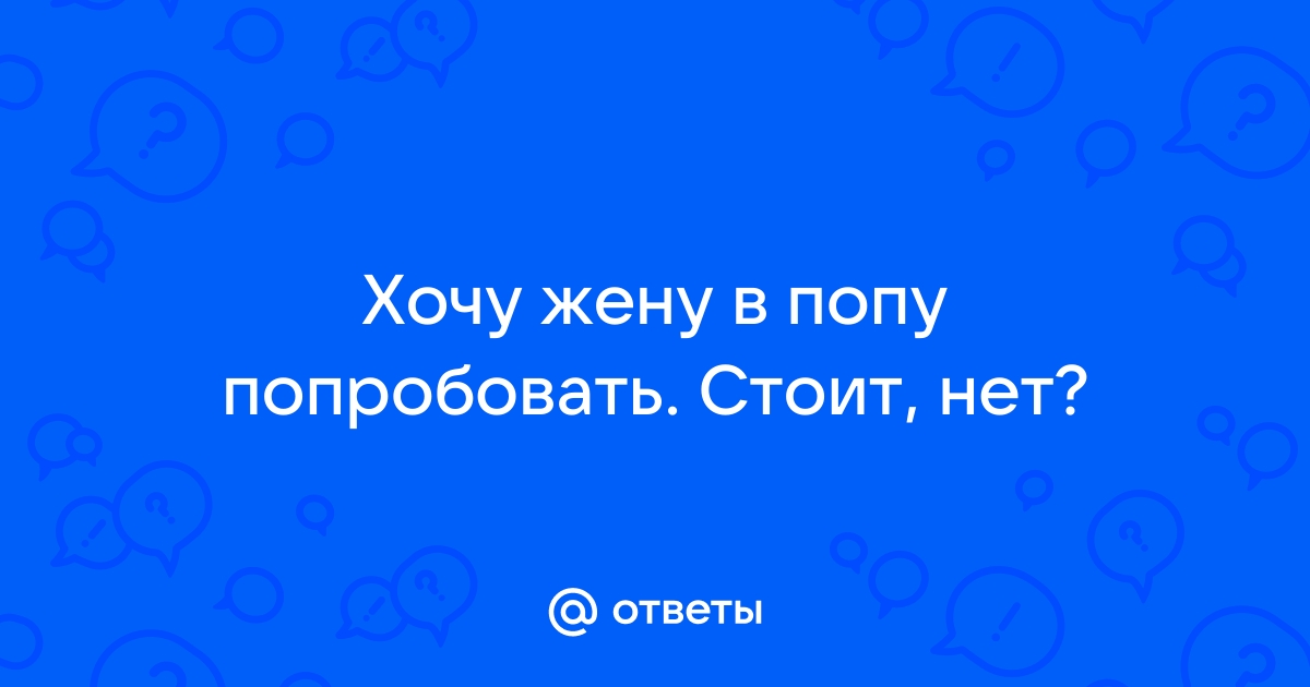 Попробовал попку жены: результаты поиска самых подходящих видео