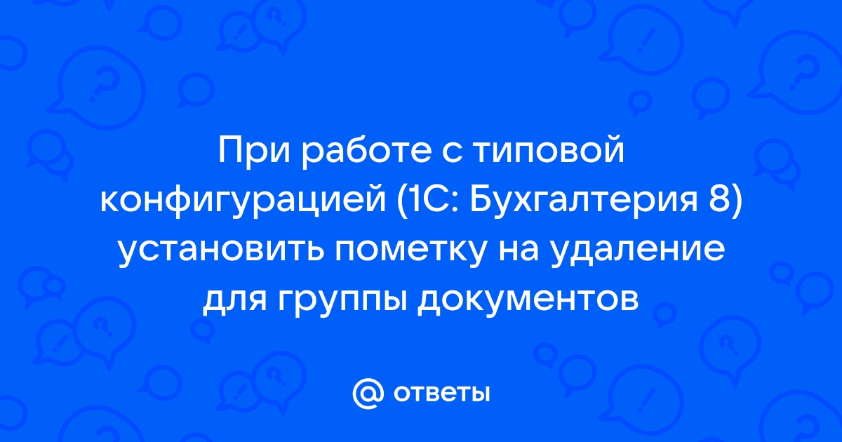 Как в 1с посмотреть кто поставил пометку на удаление