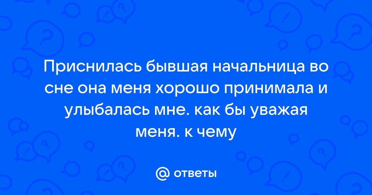 Ответы Mailru: Приснилась бывшая начальница во сне она меня хорошо