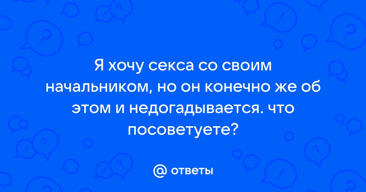 Секс с начальником » Женский форум для девушек и женщин. Главный форум страны — WomTalk