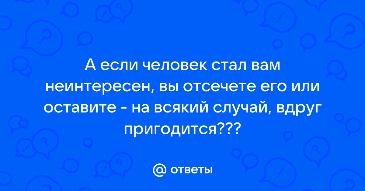 Человек перестает быть интересен через некоторое время - 77 ответов на форуме kinza-moscow.ru ()