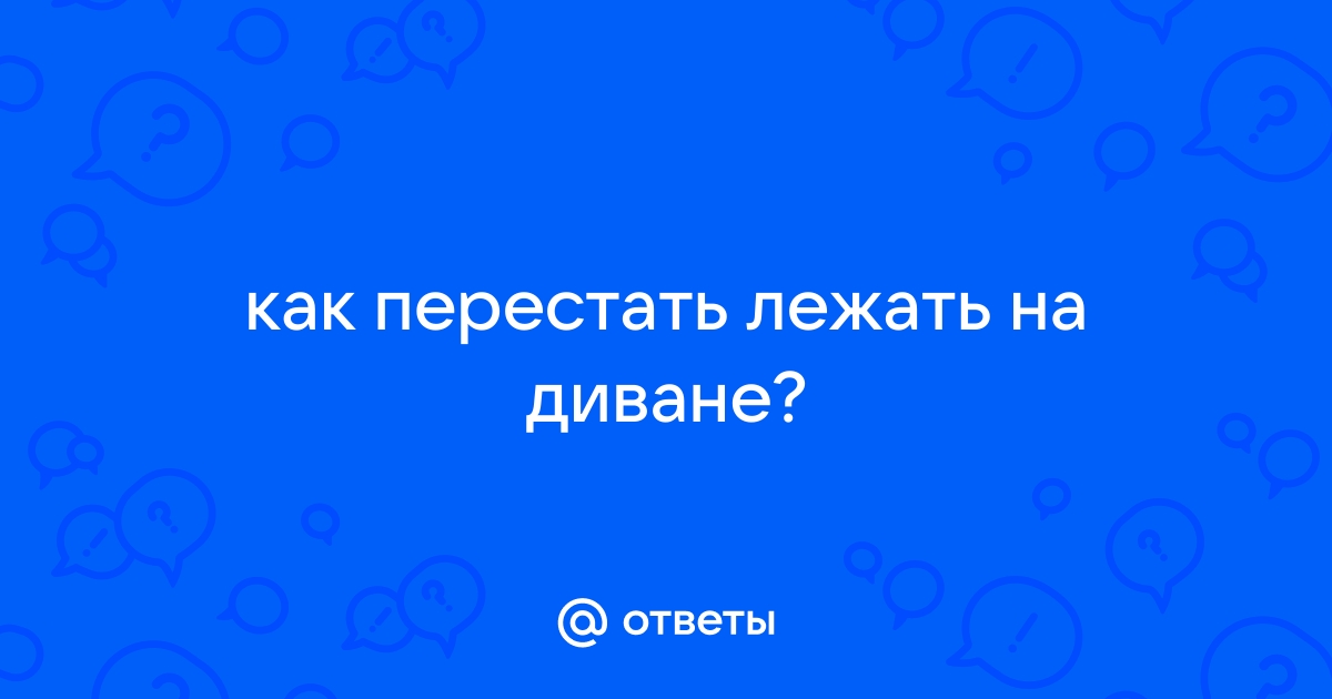 Как перестать лежать на диване