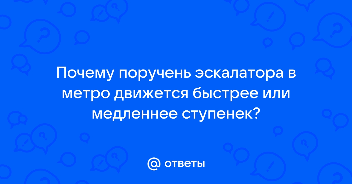 Почему в метро у эскалатора поручень всегда едет быстрее ступенек