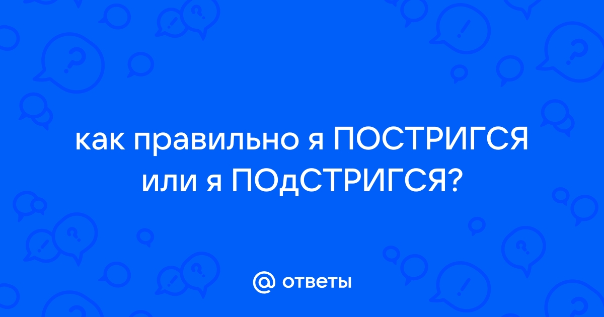 Подстригся или постригся как правильно