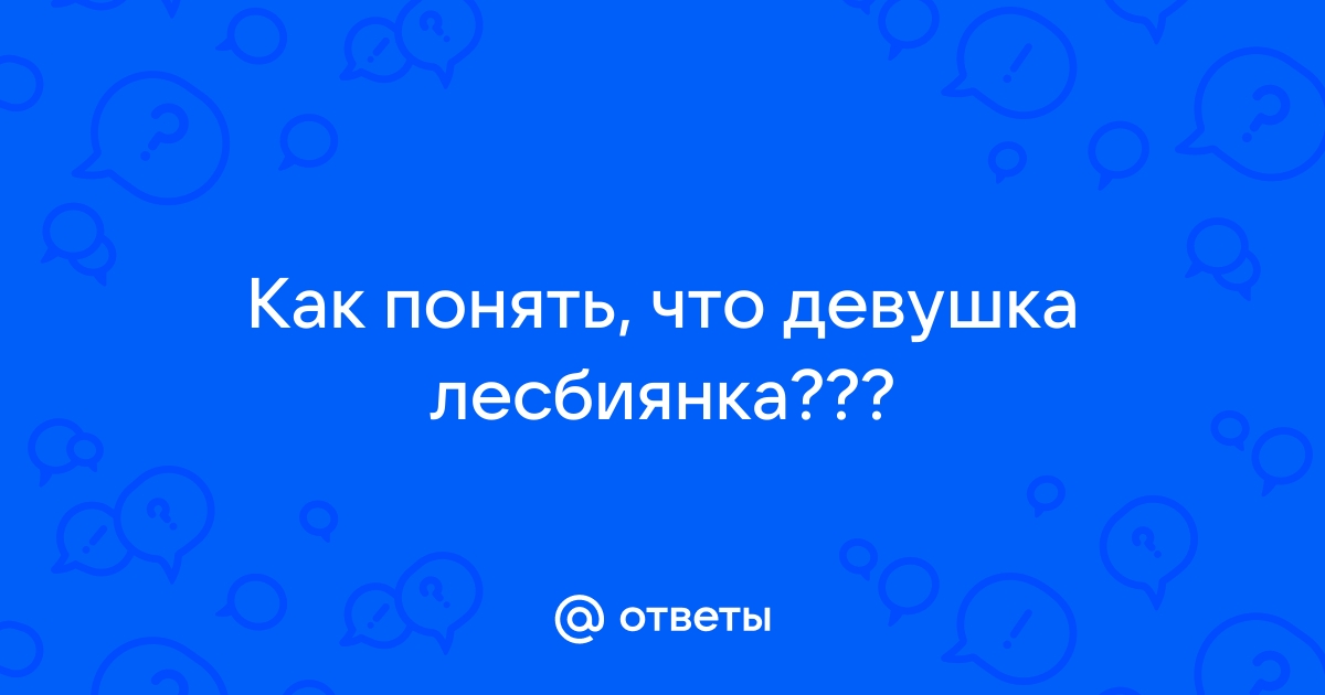 Лесбиянки и как их распознать. Признаки, проверенные в реальной жизни | Пикабу