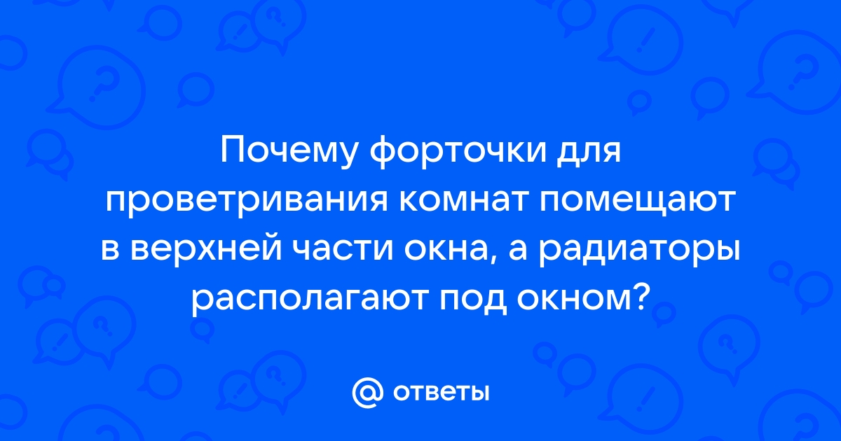 Почему форточки для проветривания комнат помещают в верхней части окна а радиаторы у пола