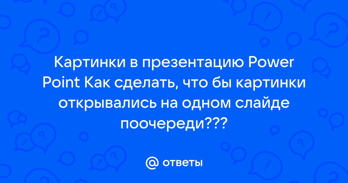 Как сделать так чтобы на одном слайде появлялись картинки поочередно