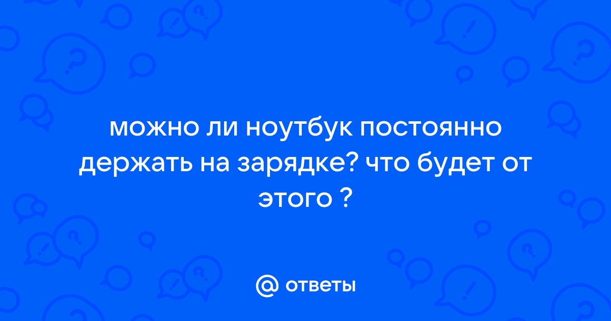 Можно ли держать ноутбук на зарядке постоянно