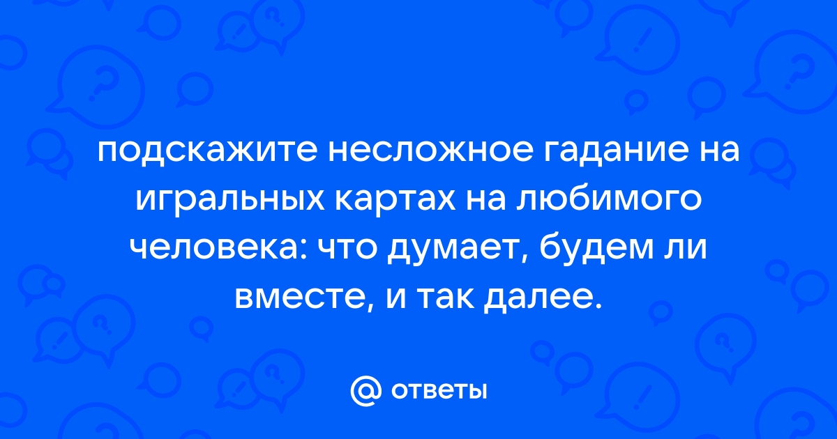 Ответы Mail.ru: подскажите несложное гадание на игральных картах на любимогочеловека: что думает, будем ли вместе, и так далее.