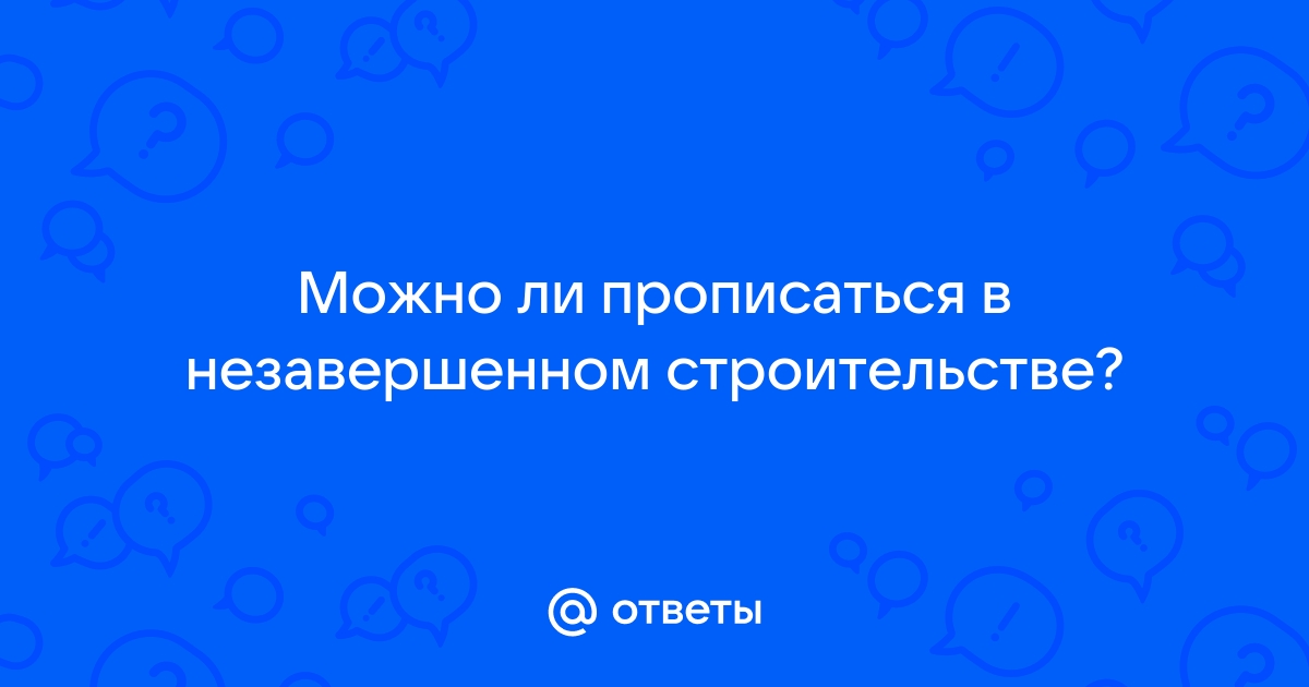 Можно ли прописаться в объекте незавершенного строительства жилого дома