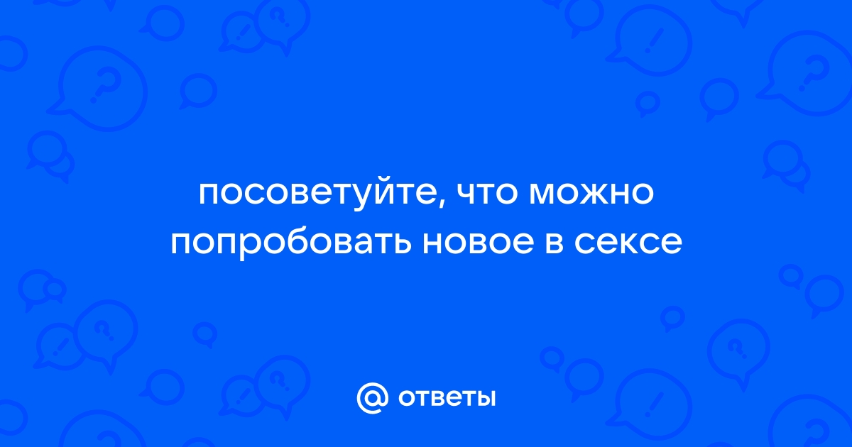 Что нового можно попробовать в сексе?