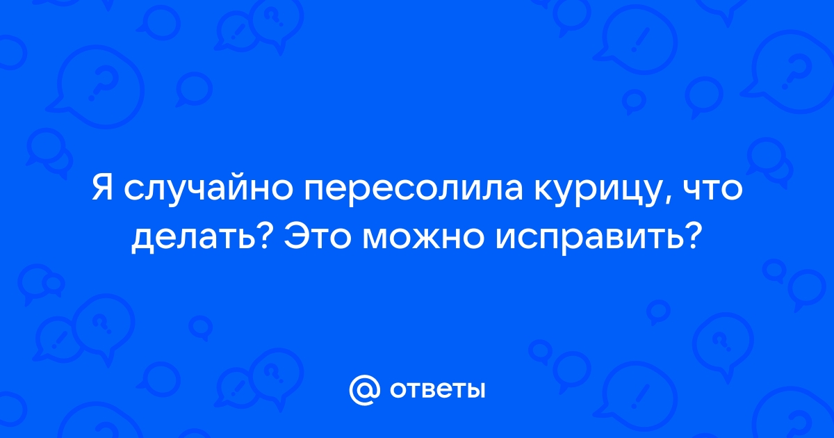 Пересолила курицу: что делать, как спасти блюдо?