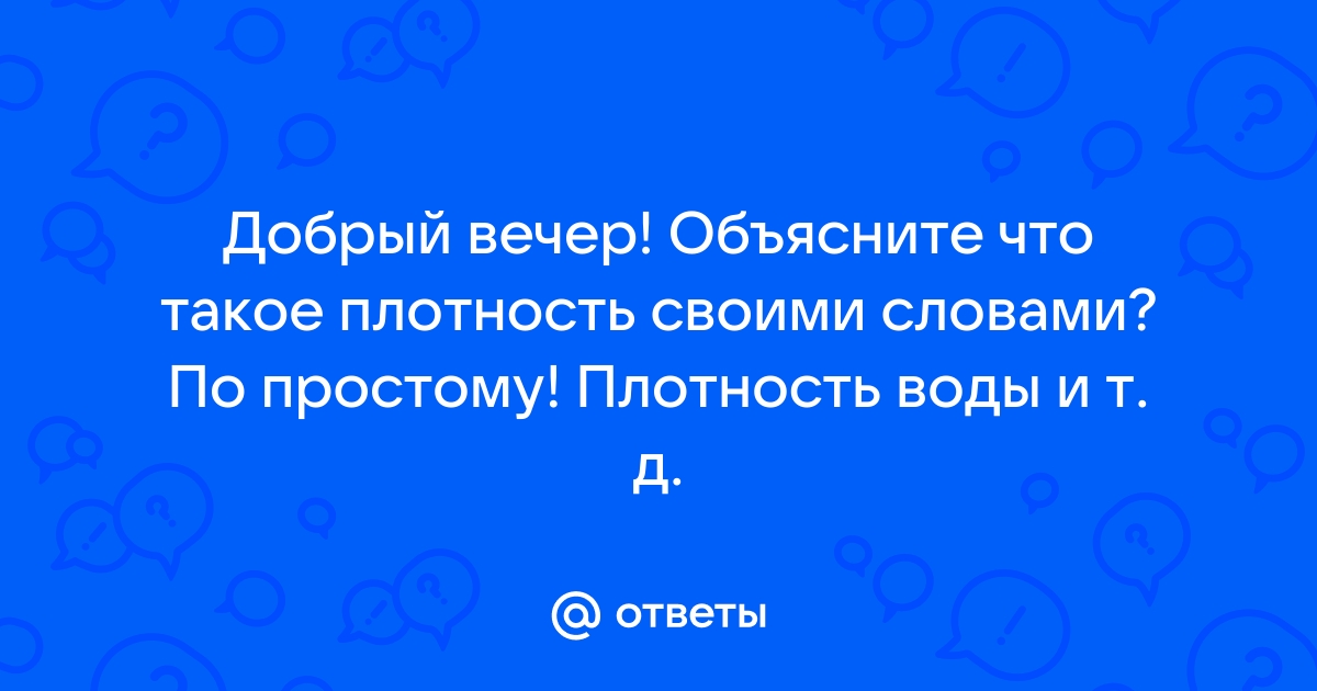 Ответы Mail.ru: Добрый вечер! Объясните что такое плотность своими словами?  По простому! Плотность воды и т. д.