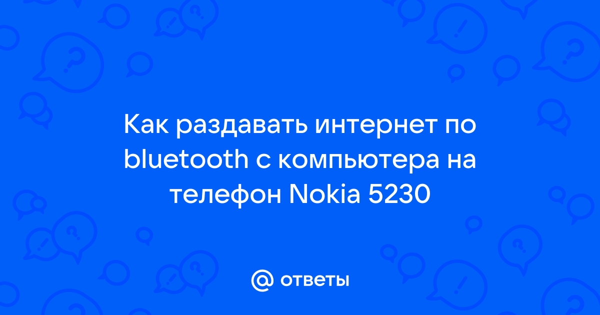 Ответы Mail.ru: Как раздавать интернет по bluetooth с компьютера на телефон  Nokia 5230