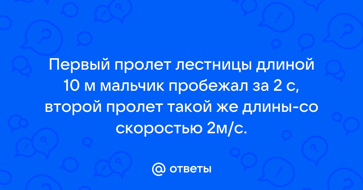 Первый пролет лестницы длиной 10 м мальчик пробежал за 2 с