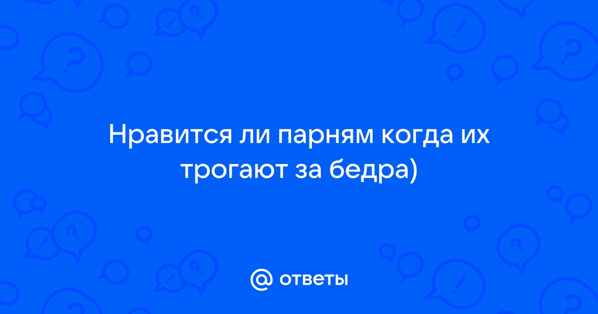 Нравится ли мужчинам когда женщина трогает попу, как расценивается такое поведение?