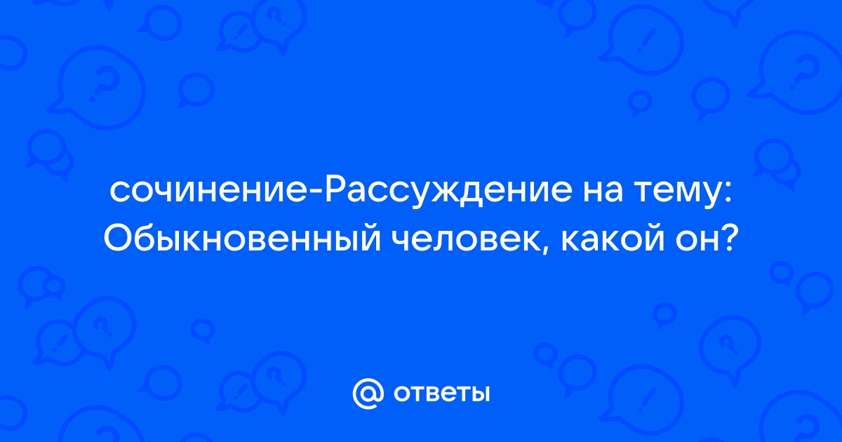 Сочинение Рассуждение На Тему Обыкновенный Человек