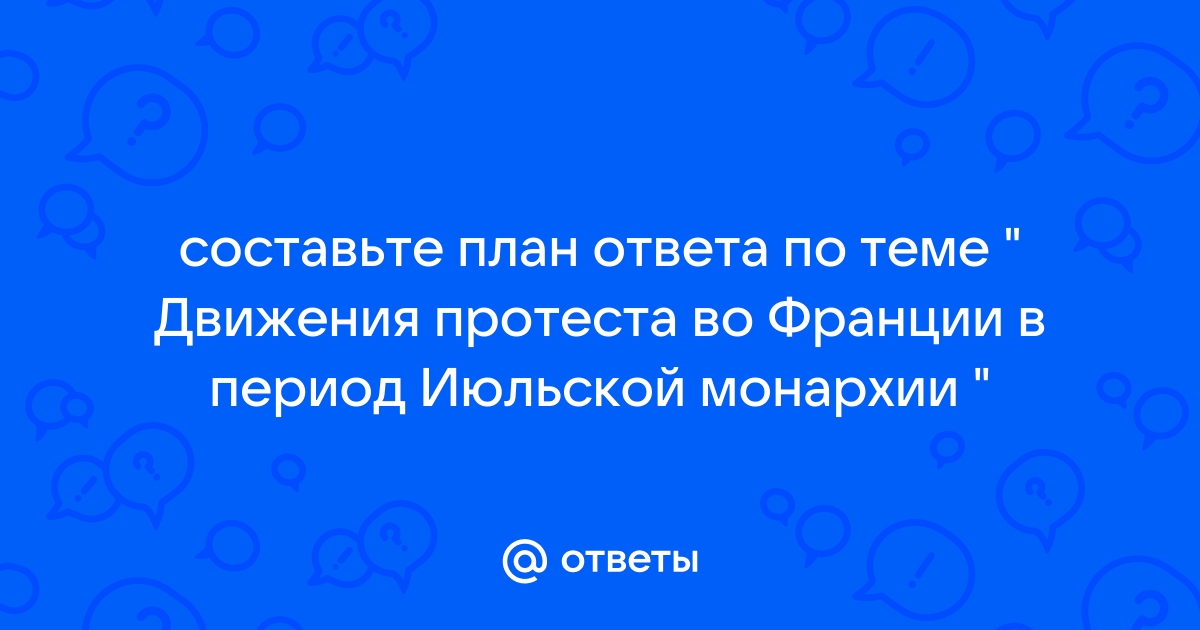 Составьте план ответа по теме движения протеста во франции в период июльской монархии