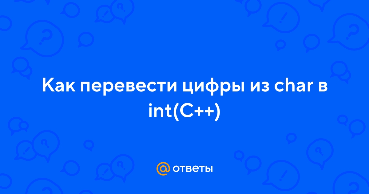 Ответы Mail.ru: Как перевести цифры из char в int(C++)