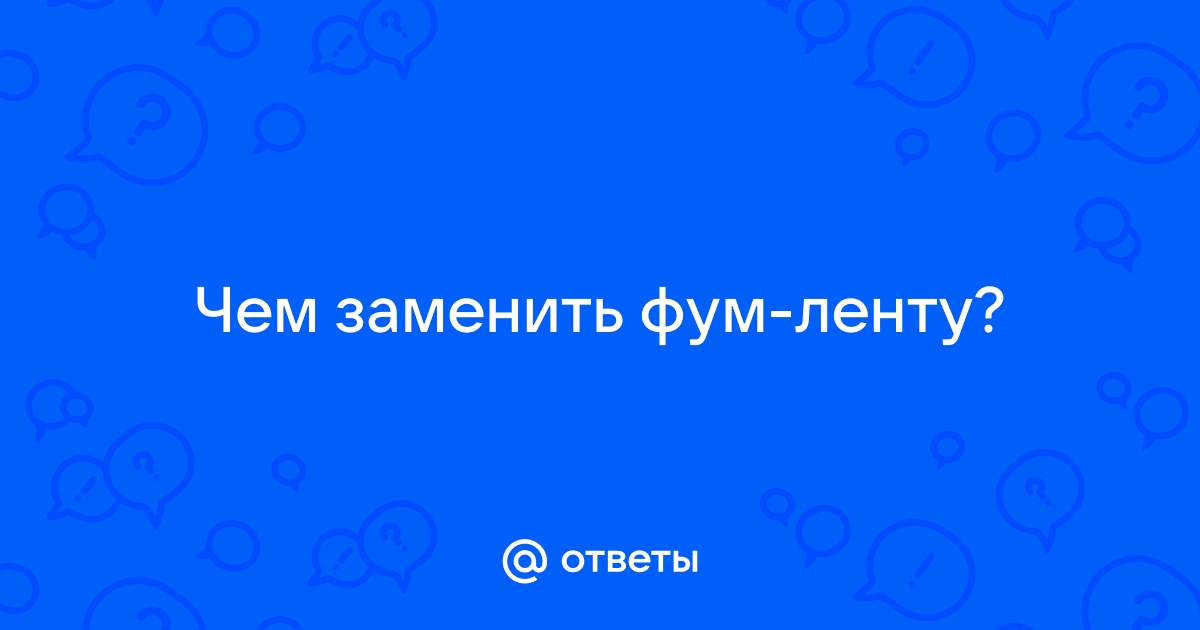 Чем заменить фум ленту