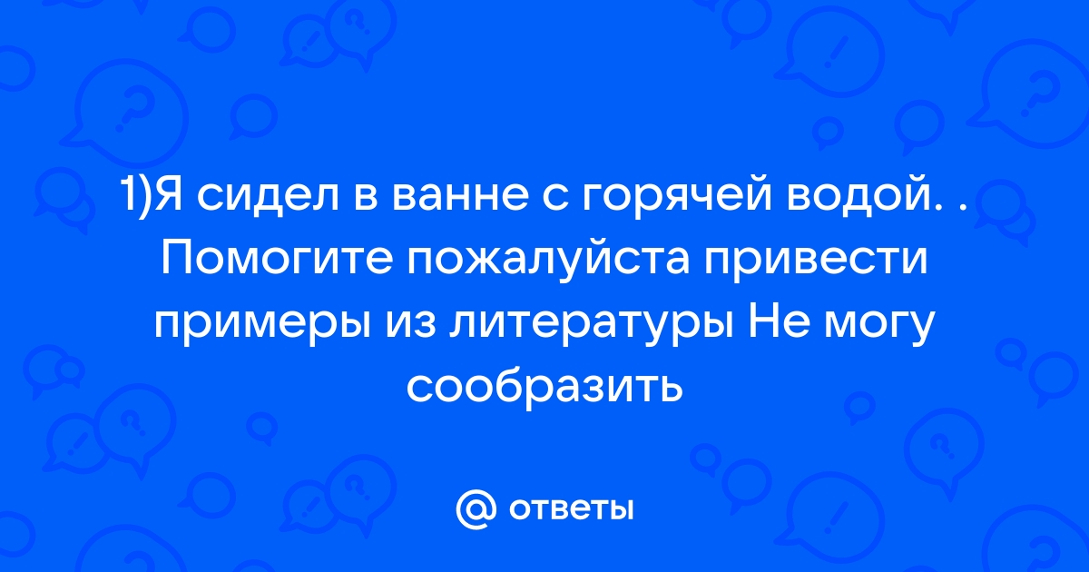 Я сидел а ванне с горячей водой а брат беспокойно вертелся по маленькой комнате