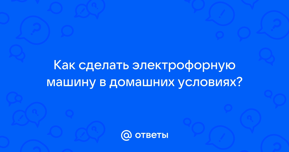 Электрофорная Машина Вимшурста - Песочница (Q&A) - Форум по радиоэлектронике