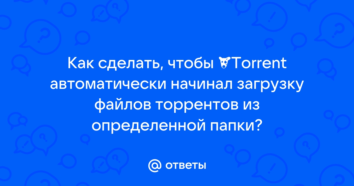 Как сделать чтобы torrent автоматически начинал загрузку файлов торрентов из определенной папки