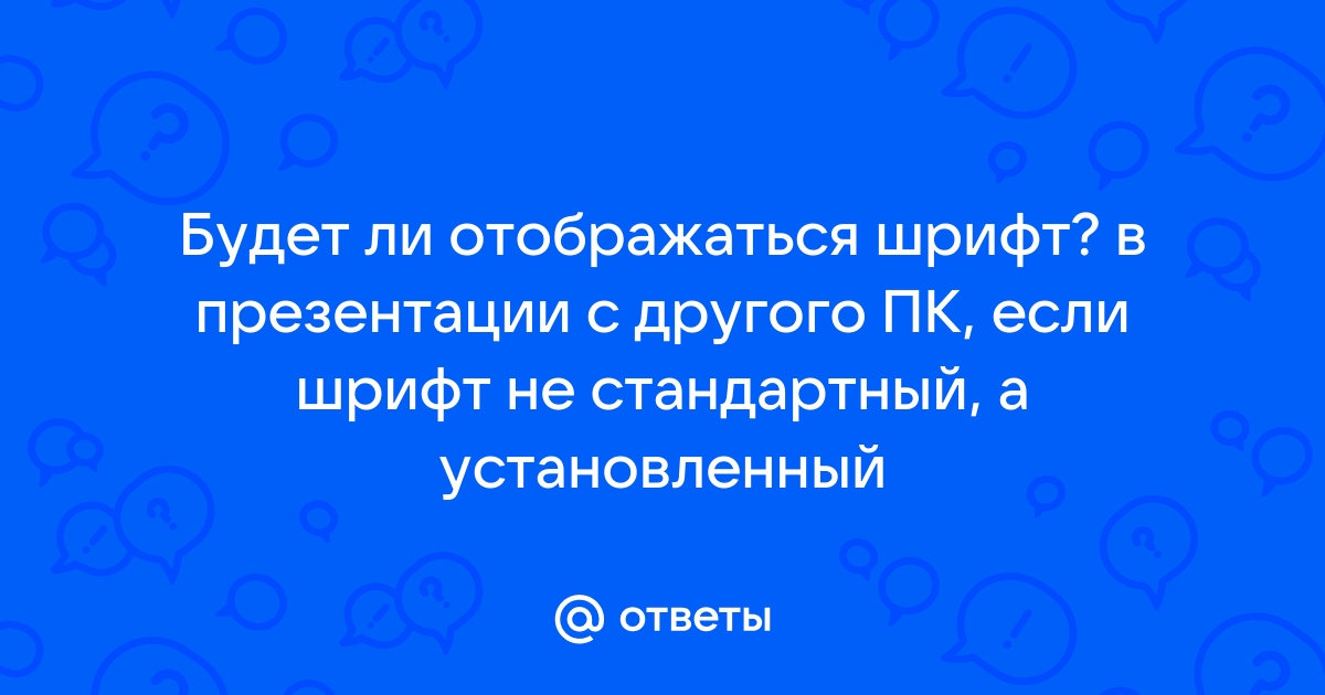 Будет ли отображаться шрифт в презентации с другого пк если шрифт не стандартный а установленный