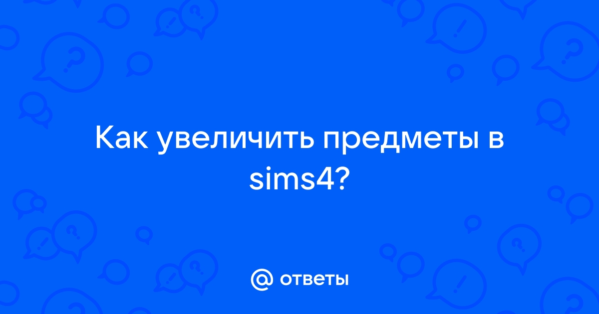 Как увеличить/уменьшить какой-либо предмет в Sims3?