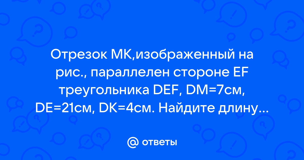 Отрезок мк изображенный на рисунке параллелен стороне еф треугольника деф дм