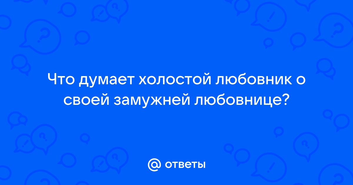 Женатому любовнику замужней женщины дали совет: Отношения: Забота о себе: center-haval.ru