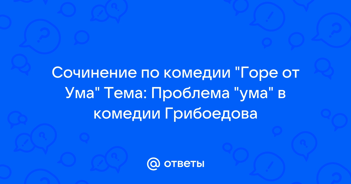 Сочинение: Проблема безумия и ума в комедии А. С. Грибоедова Горе от ума