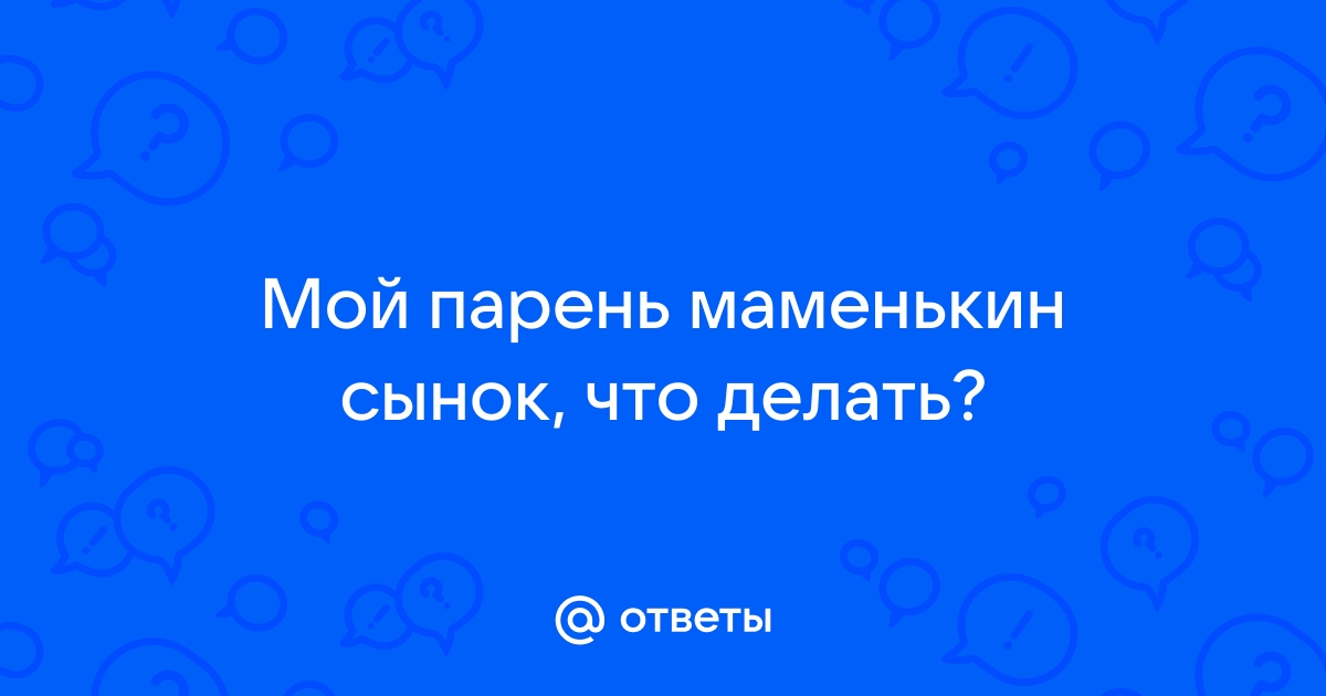 Маменькин сынок: по каким признакам распознать и стоит ли жить с таким мужчиной