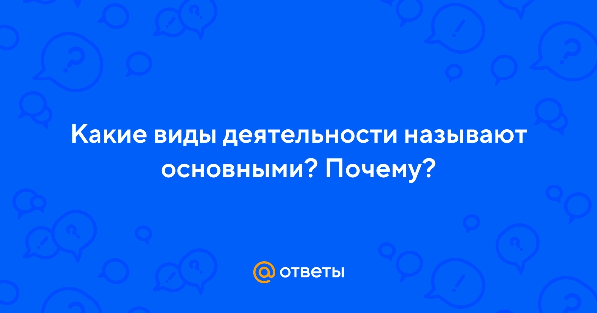 Ответы Mail.ru: Какие виды деятельности называют основными? Почему?