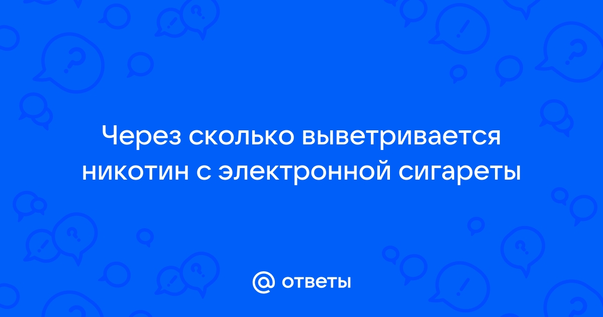 Ответы Mail.ru: Через сколько выветривается никотин с электронной сигареты