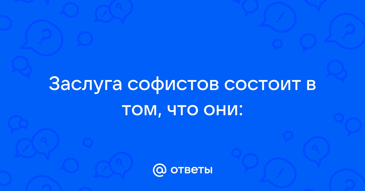 Заслуга софистов состоит в том что они выдвинули на первый план проблему